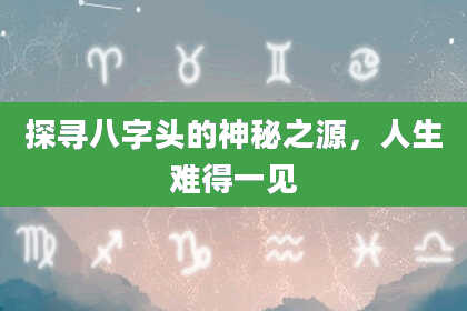 探寻八字头的神秘之源，人生难得一见