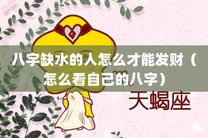 八字缺水的人怎么才能发财（怎么看自己的八字）