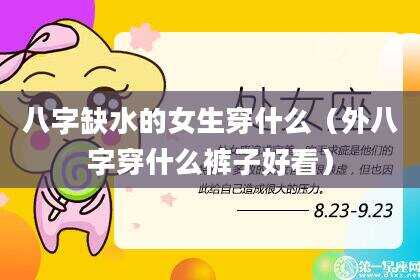 八字缺水的女生穿什么（外八字穿什么裤子好看）