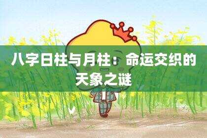 八字日柱与月柱：命运交织的天象之谜