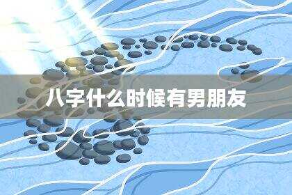 八字什么时候有男朋友