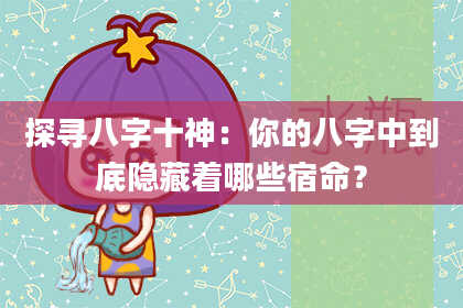 探寻八字十神：你的八字中到底隐藏着哪些宿命？
