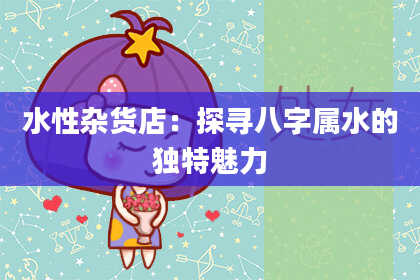 水性杂货店：探寻八字属水的独特魅力
