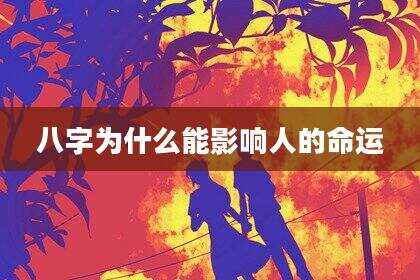八字为什么能影响人的命运