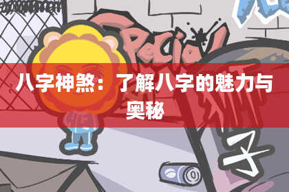 八字神煞：了解八字的魅力与奥秘