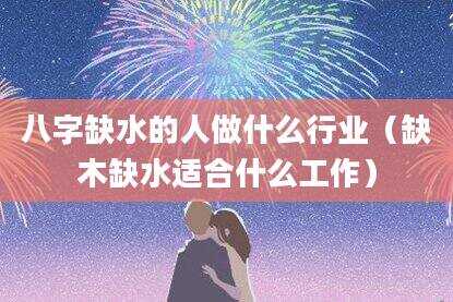 八字缺水的人做什么行业（缺木缺水适合什么工作）