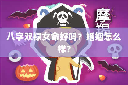 八字双禄女命好吗？婚姻怎么样？
