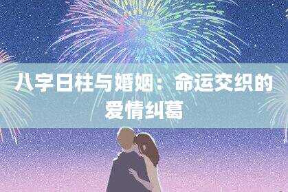 八字日柱与婚姻：命运交织的爱情纠葛