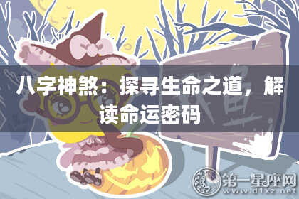 八字神煞：探寻生命之道，解读命运密码