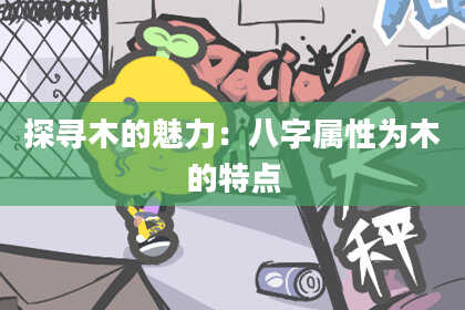探寻木的魅力：八字属性为木的特点