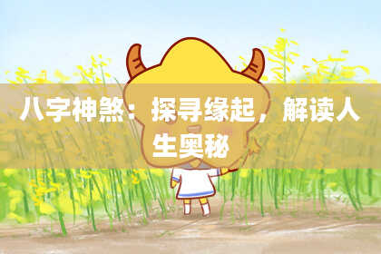 八字神煞：探寻缘起，解读人生奥秘