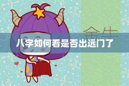 八字如何看是否出远门了