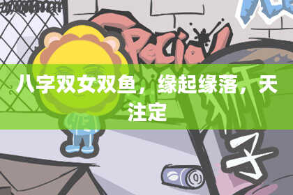 八字双女双鱼，缘起缘落，天注定