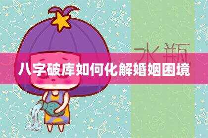 八字破库如何化解婚姻困境