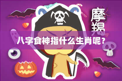 八字食神指什么生肖呢？