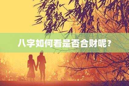八字如何看是否合财呢？