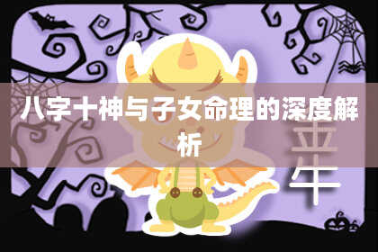 八字十神与子女命理的深度解析