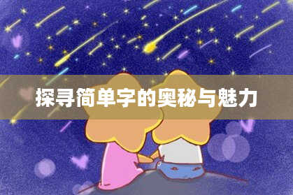 探寻简单字的奥秘与魅力
