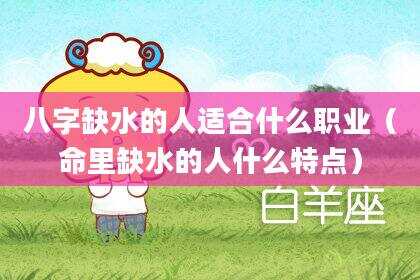 八字缺水的人适合什么职业（命里缺水的人什么特点）