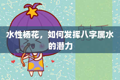 水性杨花，如何发挥八字属水的潜力
