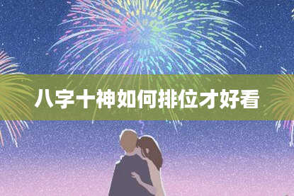 八字十神如何排位才好看