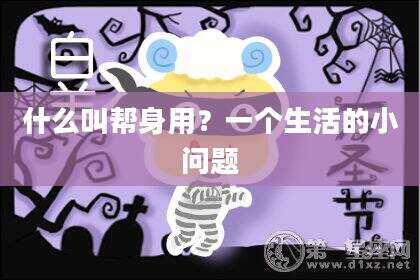 什么叫帮身用？一个生活的小问题