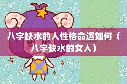 八字缺水的人性格命运如何（八字缺水的女人）