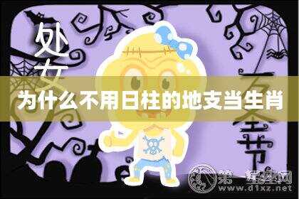 为什么不用日柱的地支当生肖