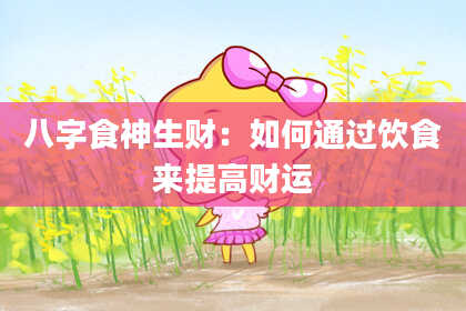 八字食神生财：如何通过饮食来提高财运