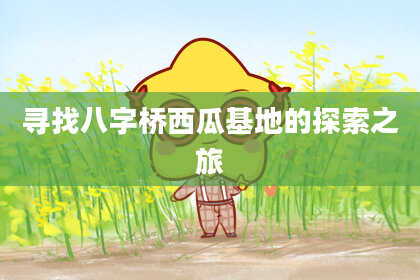 寻找八字桥西瓜基地的探索之旅
