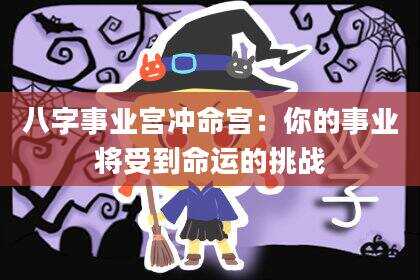 八字事业宫冲命宫：你的事业将受到命运的挑战
