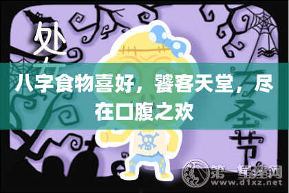 八字食物喜好，饕客天堂，尽在口腹之欢