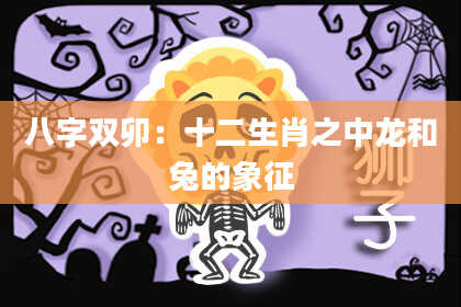 八字双卯：十二生肖之中龙和兔的象征