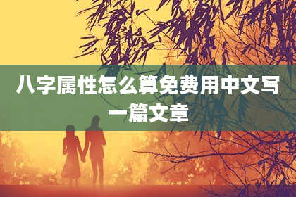 八字属性怎么算免费用中文写一篇文章