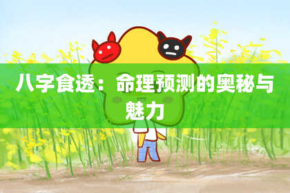 八字食透：命理预测的奥秘与魅力