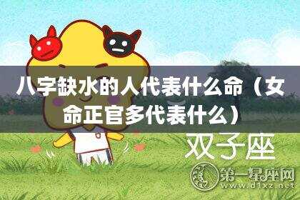 八字缺水的人代表什么命（女命正官多代表什么）