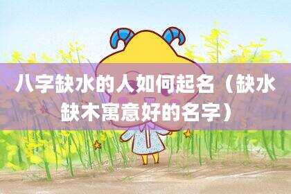 八字缺水的人如何起名（缺水缺木寓意好的名字）