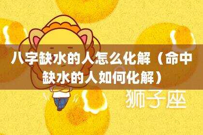 八字缺水的人怎么化解（命中缺水的人如何化解）