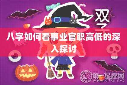 八字如何看事业官职高低的深入探讨