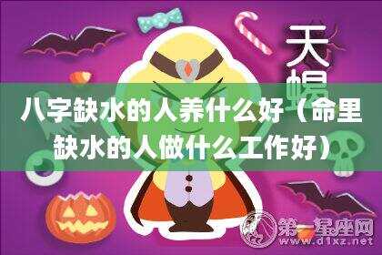 八字缺水的人养什么好（命里缺水的人做什么工作好）