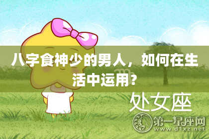 八字食神少的男人，如何在生活中运用？