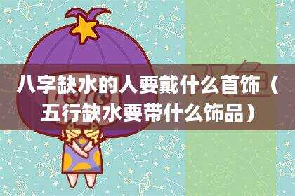 八字缺水的人要戴什么首饰（五行缺水要带什么饰品）