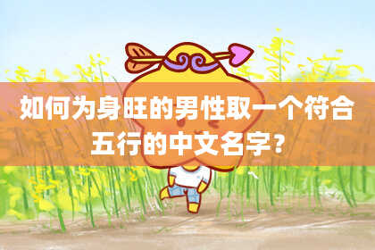 如何为身旺的男性取一个符合五行的中文名字？