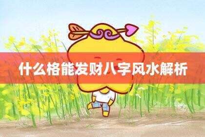 什么格能发财八字风水解析