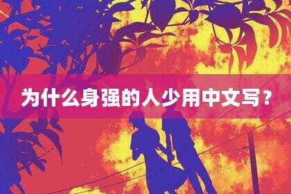 为什么身强的人少用中文写？
