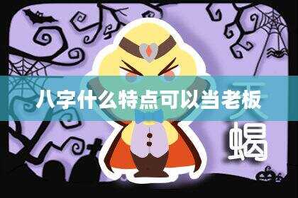 八字什么特点可以当老板