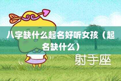 八字缺什么起名好听女孩（起名缺什么）