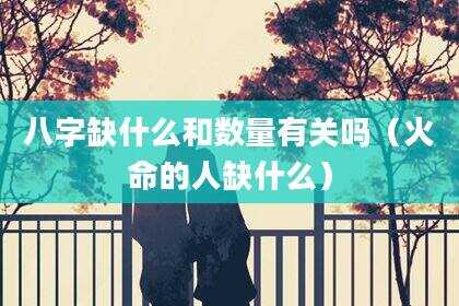 八字缺什么和数量有关吗（火命的人缺什么）
