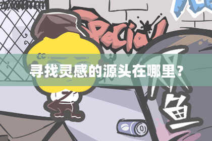 寻找灵感的源头在哪里？