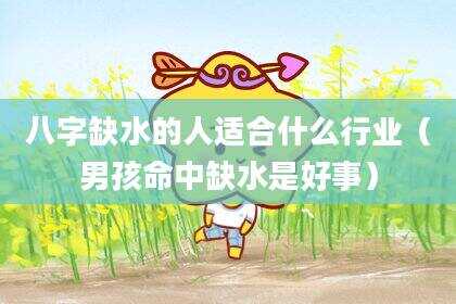 八字缺水的人适合什么行业（男孩命中缺水是好事）